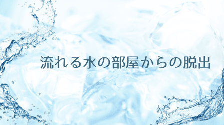 流れる水の部屋からの脱出