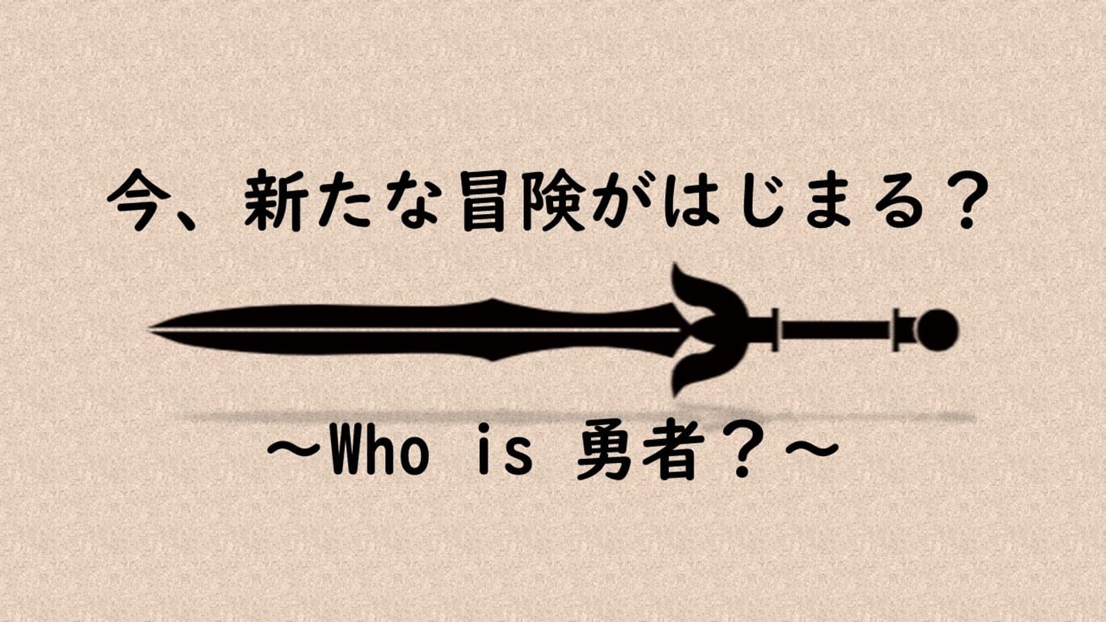 今、新たな冒険がはじまる？～Who is 勇者～