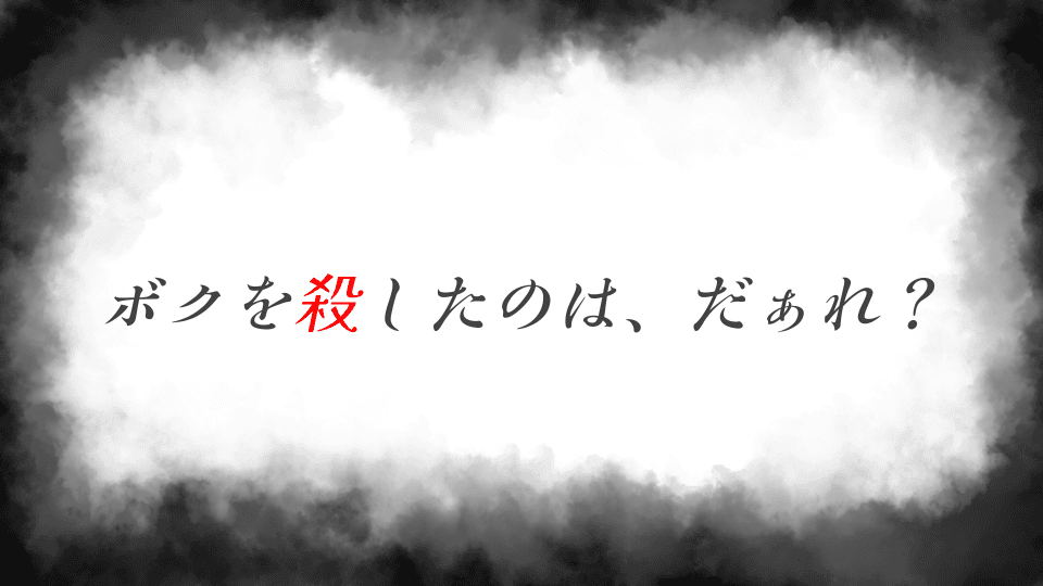 ボクを殺したのは、だぁれ？